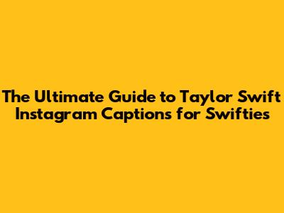 **The Ultimate Guide to Taylor Swift Instagram Captions for Swifties**