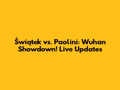 Świątek vs. Paolini: Wuhan Showdown! Live Updates