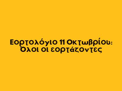 Εορτολόγιο 11 Οκτωβρίου: Όλοι οι εορτάζοντες
