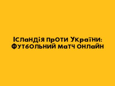 Ісландія проти України: Футбольний матч онлайн
