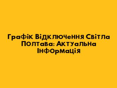 Графік Відключення Світла Полтава: Актуальна Інформація