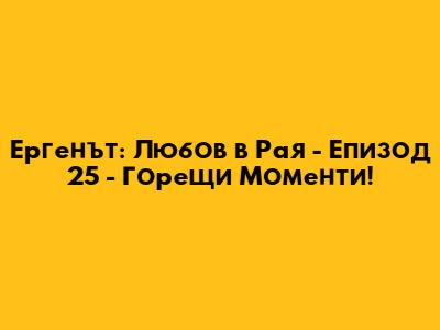 Ергенът: Любов в Рая - Епизод 25 - Горещи Моменти!