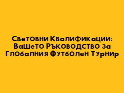 Световни Квалификации: Вашето Ръководство за Глобалния Футболен Турнир