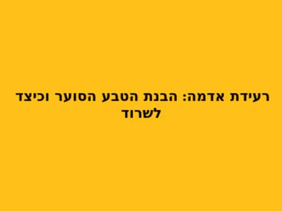 רעידת אדמה: הבנת הטבע הסוער וכיצד לשרוד
