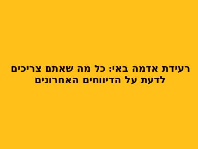 רעידת אדמה באי: כל מה שאתם צריכים לדעת על הדיווחים האחרונים