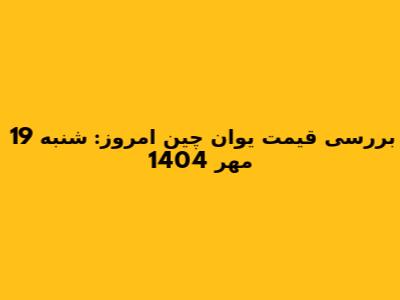 بررسی قیمت یوان چین امروز: شنبه 19 مهر 1404
