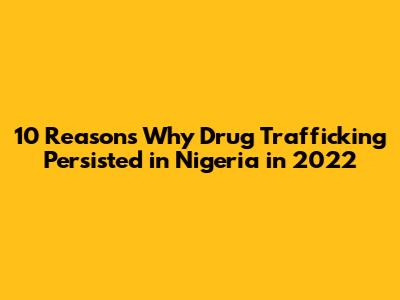 10 Reasons Why Drug Trafficking Persisted in Nigeria in 2022