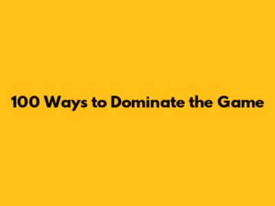 100 Ways to Dominate the Game