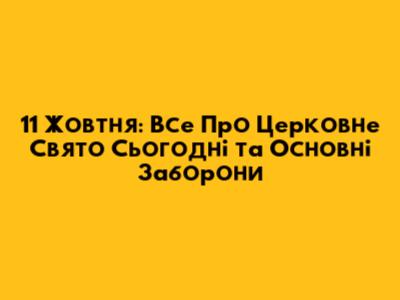 11 Жовтня: Все Про Церковне Свято Сьогодні та Основні Заборони