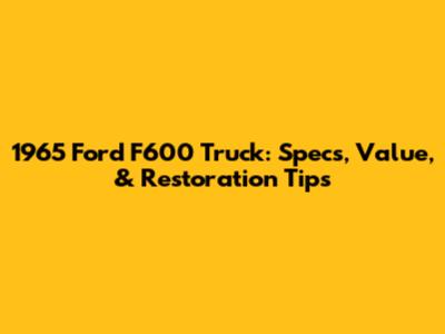 1965 Ford F600 Truck: Specs, Value, & Restoration Tips