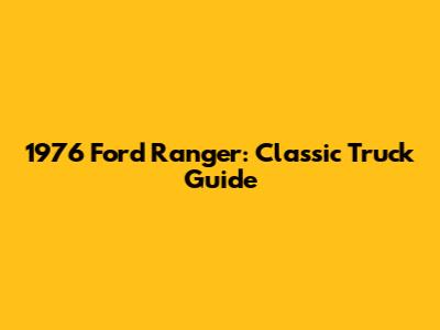 1976 Ford Ranger: Classic Truck Guide