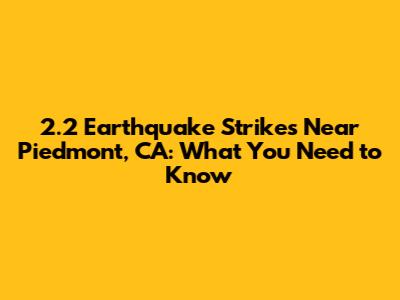 2.2 Earthquake Strikes Near Piedmont, CA: What You Need to Know