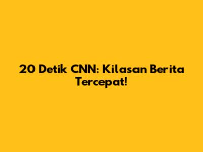 20 Detik CNN: Kilasan Berita Tercepat!