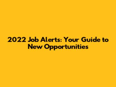 2022 Job Alerts: Your Guide to New Opportunities