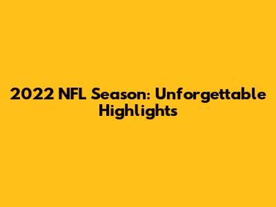 2022 NFL Season: Unforgettable Highlights