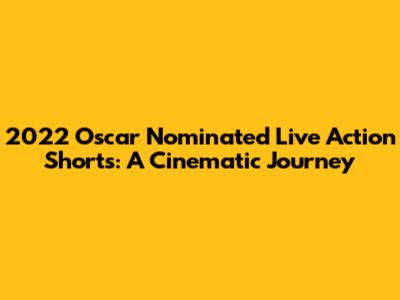 2022 Oscar Nominated Live Action Shorts: A Cinematic Journey