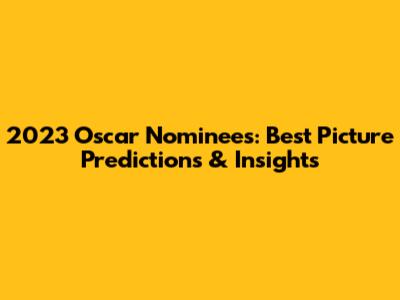 2023 Oscar Nominees: Best Picture Predictions & Insights