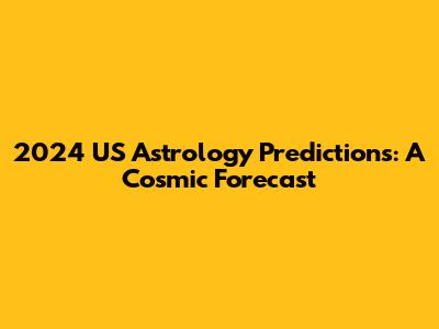 2024 US Astrology Predictions: A Cosmic Forecast