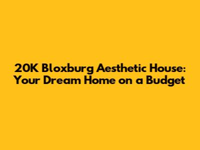 20K Bloxburg Aesthetic House: Your Dream Home on a Budget