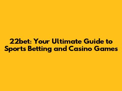 22bet: Your Ultimate Guide to Sports Betting and Casino Games