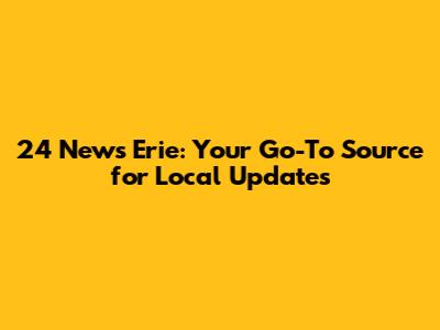 24 News Erie: Your Go-To Source for Local Updates
