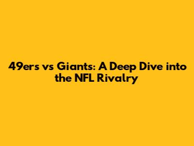 49ers vs Giants: A Deep Dive into the NFL Rivalry