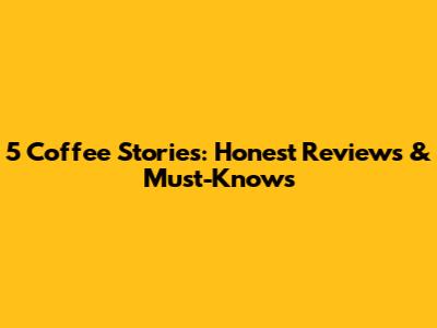 5 Coffee Stories: Honest Reviews & Must-Knows