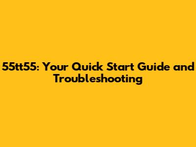 55tt55: Your Quick Start Guide and Troubleshooting