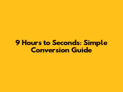 9 Hours to Seconds: Simple Conversion Guide