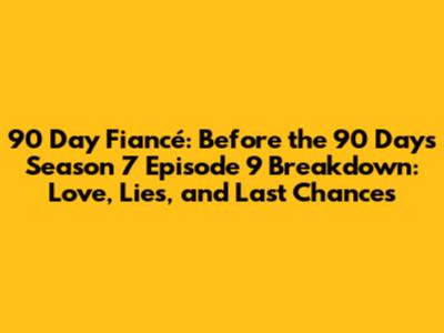 90 Day Fiancé: Before the 90 Days Season 7 Episode 9 Breakdown: Love, Lies, and Last Chances