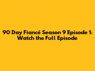 90 Day Fiancé Season 9 Episode 1: Watch the Full Episode