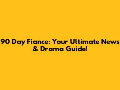 90 Day Fiance: Your Ultimate News & Drama Guide!