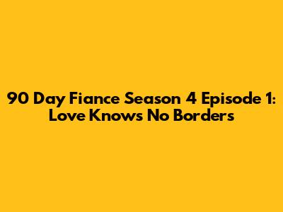 90 Day Fiance Season 4 Episode 1: Love Knows No Borders