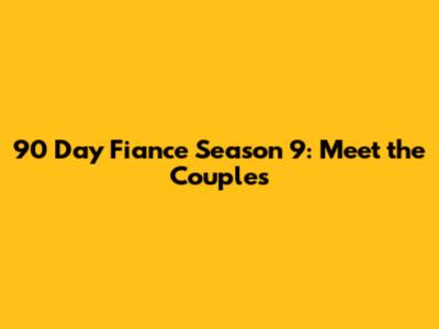 90 Day Fiance Season 9: Meet the Couples