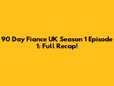 90 Day Fiance UK Season 1 Episode 1: Full Recap!