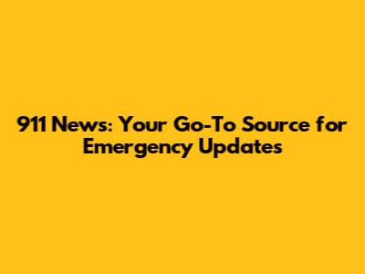 911 News: Your Go-To Source for Emergency Updates
