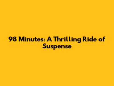 98 Minutes: A Thrilling Ride of Suspense