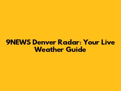 9NEWS Denver Radar: Your Live Weather Guide