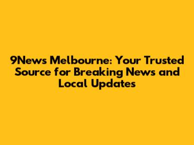 9News Melbourne: Your Trusted Source for Breaking News and Local Updates