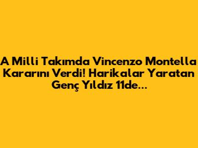A Milli Takım'da Vincenzo Montella Kararını Verdi! Harikalar Yaratan Genç Yıldız 11'de...