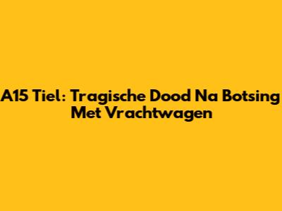 A15 Tiel: Tragische Dood Na Botsing Met Vrachtwagen