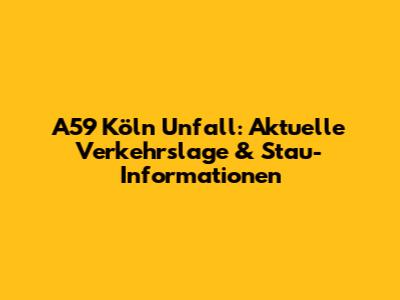 A59 Köln Unfall: Aktuelle Verkehrslage & Stau-Informationen