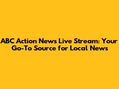 ABC Action News Live Stream: Your Go-To Source for Local News