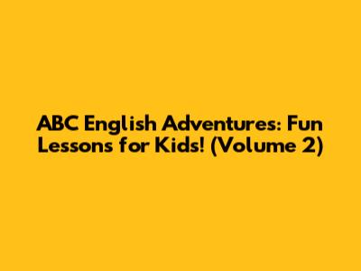 ABC English Adventures: Fun Lessons for Kids! (Volume 2)