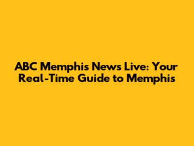 ABC Memphis News Live: Your Real-Time Guide to Memphis
