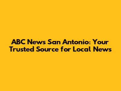 ABC News San Antonio: Your Trusted Source for Local News
