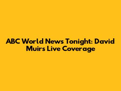 ABC World News Tonight: David Muir's Live Coverage