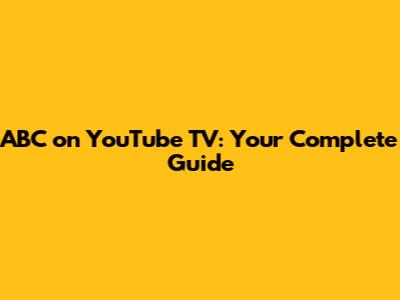 ABC on YouTube TV: Your Complete Guide