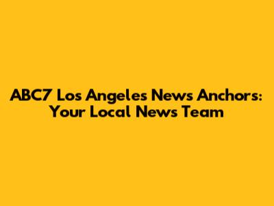 ABC7 Los Angeles News Anchors: Your Local News Team