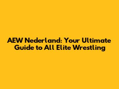 AEW Nederland: Your Ultimate Guide to All Elite Wrestling